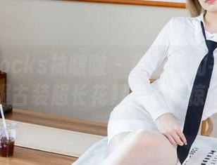 BoBoSocks袜啵啵 - 甜甜圈的手滑分享：汉服古装超长花絮网盘震惊你我！
