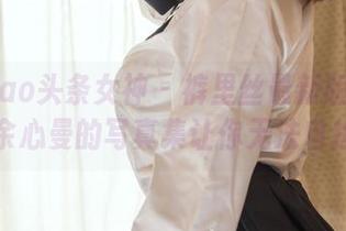 TouTiao头条女神 - 裤里丝最新版来啦！余心曼的写真集让你无法自拔