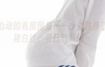 让人心动的私房图集——少女秩序里的红裙白丝，夏日的味道～